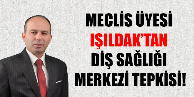 MECLİS ÜYESİ IŞILDAK’TAN DİŞ SAĞLIĞI MERKEZİ TEPKİSİ!