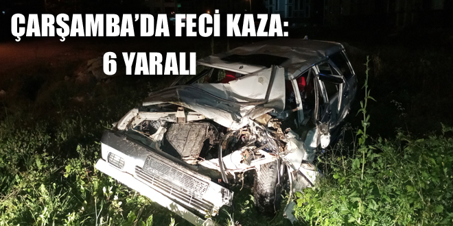 ÇARŞAMBA’DA FECİ KAZA: 6 YARALI