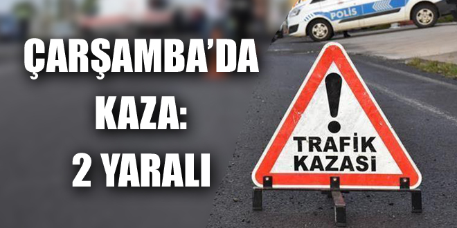 ÇARŞAMBA’DA KAZA: 2 YARALI