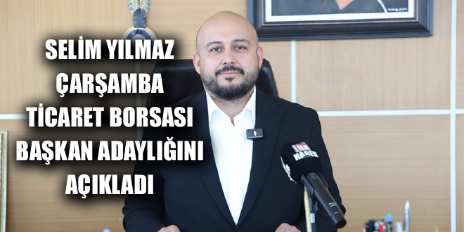 SELİM YILMAZ ÇARŞAMBA TİCARET BORSASI BAŞKAN ADAYLIĞINI AÇIKLADI