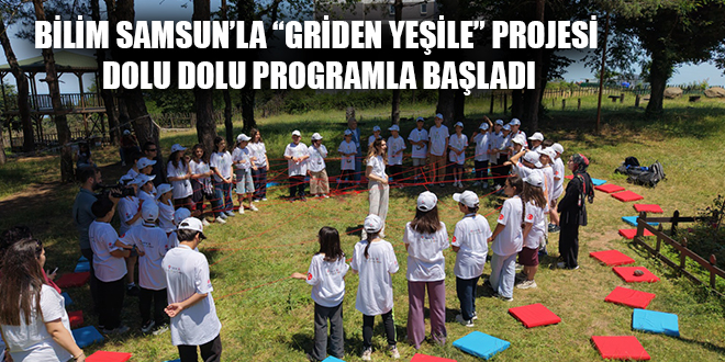 BİLİM SAMSUN’LA “GRİDEN YEŞİLE” PROJESİ DOLU DOLU PROGRAMLA BAŞLADI