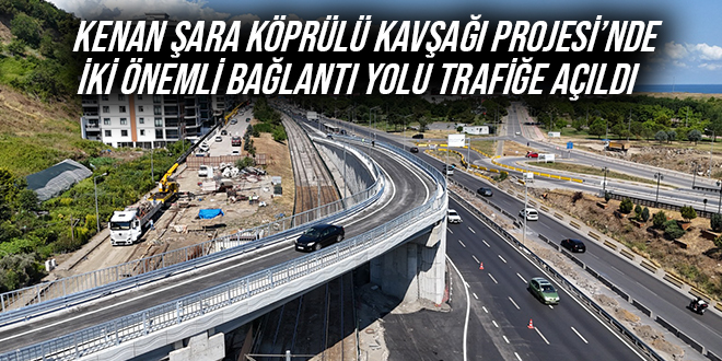 KENAN ŞARA KÖPRÜLÜ KAVŞAĞI PROJESİ’NDE İKİ ÖNEMLİ BAĞLANTI YOLU TRAFİĞE AÇILDI
