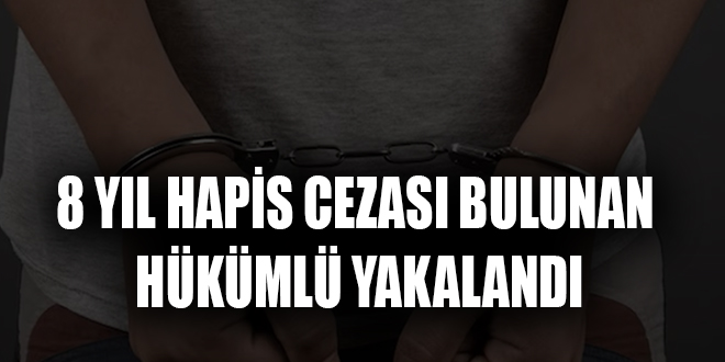 8 YIL HAPİS CEZASI BULUNAN HÜKÜMLÜ YAKALANDI