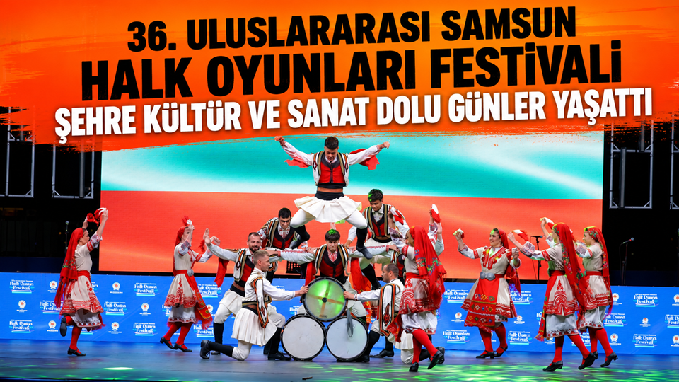 36. ULUSLARARASI SAMSUN HALK OYUNLARI FESTİVALİ ŞEHRE KÜLTÜR VE SANAT DOLU GÜNLER YAŞATTI