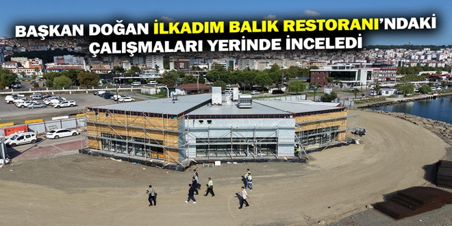 BAŞKAN DOĞAN İLKADIM BALIK RESTORANI’NDAKİ ÇALIŞMALARI YERİNDE İNCELEDİ