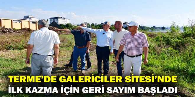 TERME’DE GALERİCİLER SİTESİ’NDE İLK KAZMA İÇİN GERİ SAYIM BAŞLADI