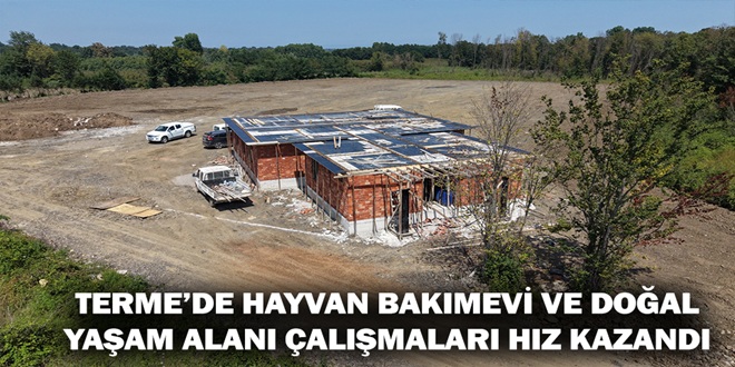 TERME’DE HAYVAN BAKIMEVİ VE DOĞAL YAŞAM ALANI ÇALIŞMALARI HIZ KAZANDI