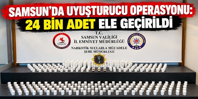 SAMSUN’DA UYUŞTURUCU OPERASYONU: 24 BİN ADET ELE GEÇİRİLDİ