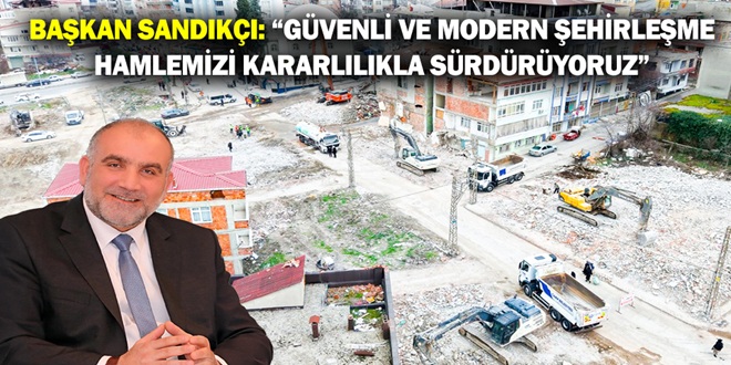 BAŞKAN SANDIKÇI: “GÜVENLİ VE MODERN ŞEHİRLEŞME HAMLEMİZİ KARARLILIKLA SÜRDÜRÜYORUZ”