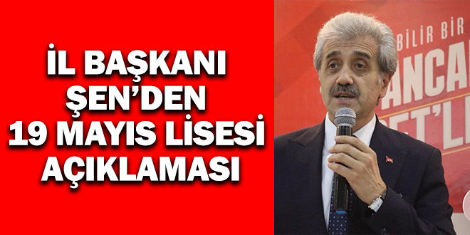 İL BAŞKANI ŞEN’DEN 19 MAYIS LİSESİ AÇIKLAMASI