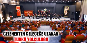GELENEKTEN GELECEĞE UZANAN TÜRKÜ YOLCULUĞU