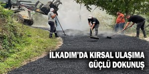İLKADIM’DA KIRSAL ULAŞIMA GÜÇLÜ DOKUNUŞ
